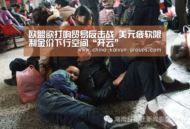 欧盟欲打响贸易反击战 美元疲软限制金价下行空间“开云”(图2) 欧盟欲打响贸易反击战 美元疲软限制金价下行空间“开云”(图2)