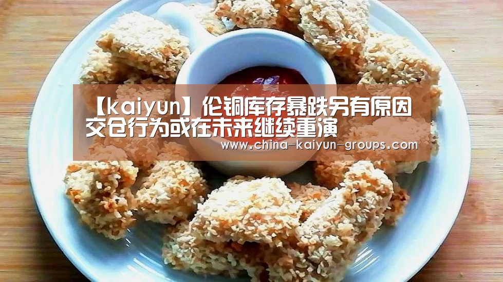 【kaiyun】伦铜库存暴跌另有原因 交仓行为或在未来继续重演(图4) 开云