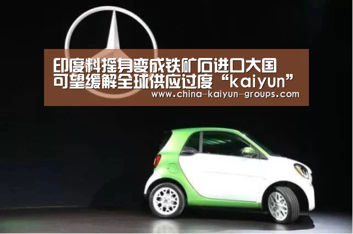 印度料摇身变成铁矿石进口大国 可望缓解全球供应过度“kaiyun”(图1) 印度料摇身变成铁矿石进口大国 可望缓解全球供应过度“kaiyun”(图1)