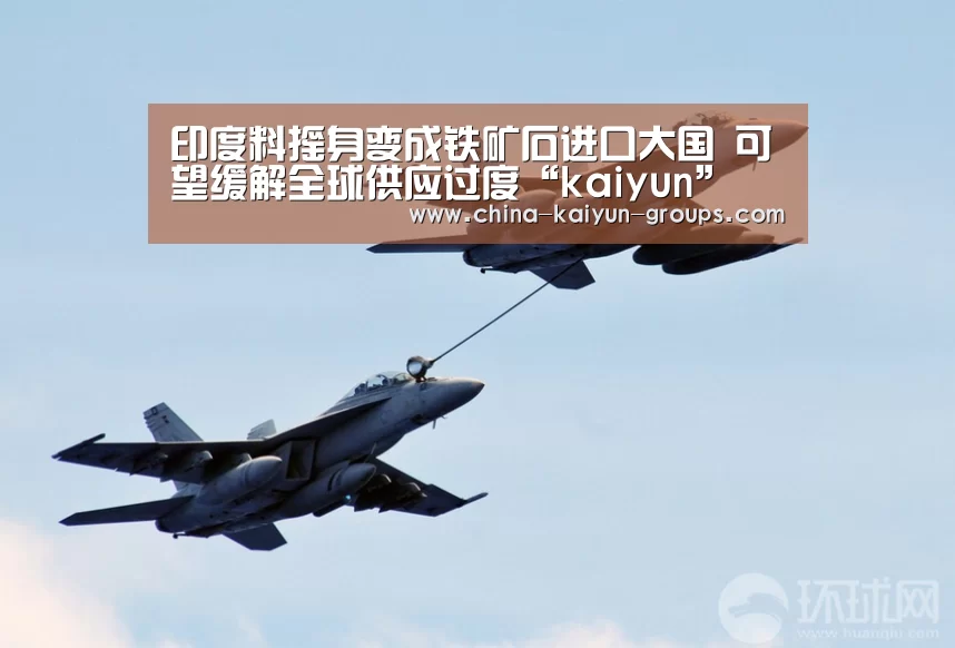 印度料摇身变成铁矿石进口大国 可望缓解全球供应过度“kaiyun”(图2) 开云