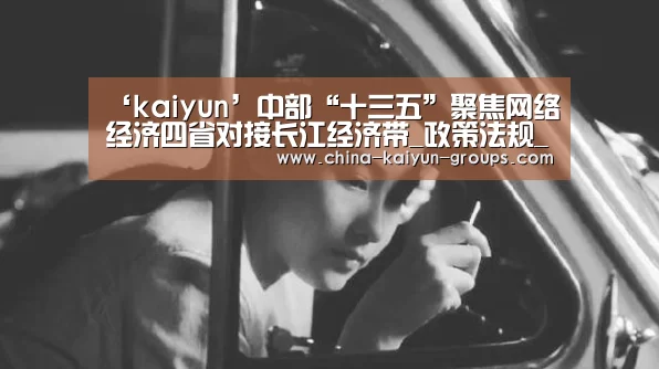 ‘kaiyun’中部“十三五”聚焦网络经济四省对接长江经济带_政策法规_新闻_矿道网(图1) ‘kaiyun’中部“十三五”聚焦网络经济四省对接长江经济带_政策法规_新闻_矿道网(图1)