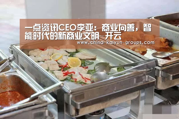 一点资讯CEO李亚：商业向善，智能时代的新商业文明-开云(图2)