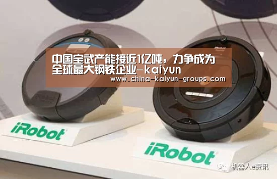 中国宝武产能接近1亿吨,力争成为全球最大钢铁企业-kaiyun(图3) 开云