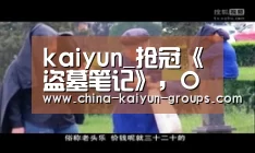 kaiyun_抢冠《盗墓笔记》,OPPO“盗走”超级网剧新商机(图2) kaiyun_抢冠《盗墓笔记》,OPPO“盗走”超级网剧新商机(图2)