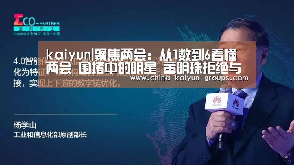 kaiyun|聚焦两会:从1数到6看懂两会 围堵中的明星 董明珠拒绝与雷军同坐(图2) 开云
